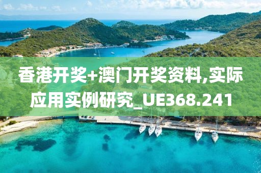 香港开奖+澳门开奖资料,实际应用实例研究_UE368.241