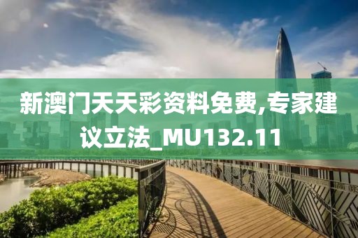 新澳门天天彩资料免费,专家建议立法_MU132.11