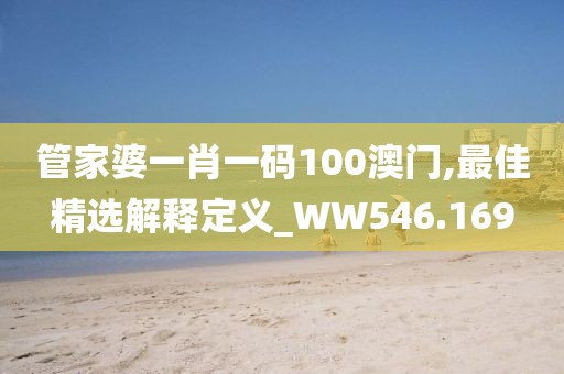 管家婆一肖一码100澳门,最佳精选解释定义_WW546.169