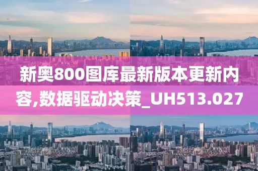 新奥800图库最新版本更新内容,数据驱动决策_UH513.027