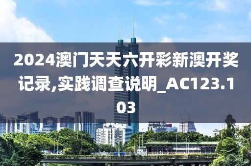 2024澳门天天六开彩新澳开奖记录,实践调查说明_AC123.103