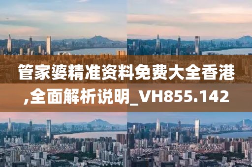 管家婆精准资料免费大全香港,全面解析说明_VH855.142