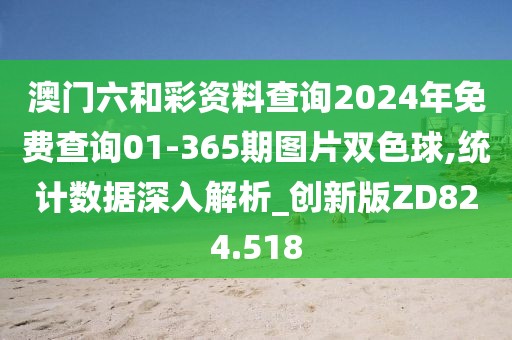 澳门六和彩资料查询2024年免费查询01-365期图片双色球,统计数据深入解析_创新版ZD824.518