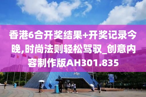 香港6合开奖结果+开奖记录今晚,时尚法则轻松驾驭_创意内容制作版AH301.835