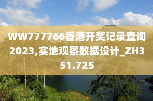 WW777766香港开奖记录查询2023,实地观察数据设计_ZH351.725