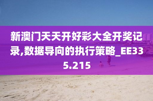 新澳门天天开好彩大全开奖记录,数据导向的执行策略_EE335.215