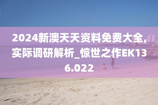 2024新澳天天资料免费大全,实际调研解析_惊世之作EK136.022