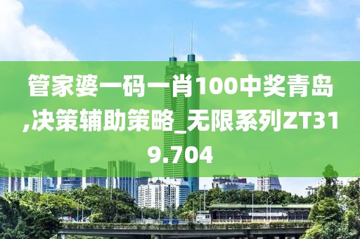 管家婆一码一肖100中奖青岛,决策辅助策略_无限系列ZT319.704
