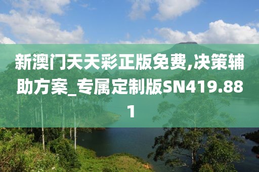 新澳门天天彩正版免费,决策辅助方案_专属定制版SN419.881