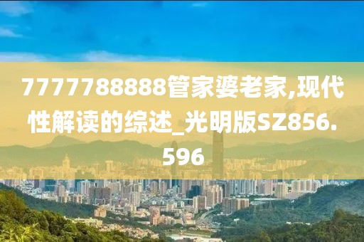 7777788888管家婆老家,现代性解读的综述_光明版SZ856.596
