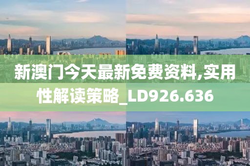 新澳门今天最新免费资料,实用性解读策略_LD926.636