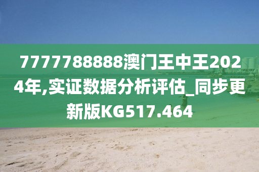7777788888澳门王中王2024年,实证数据分析评估_同步更新版KG517.464