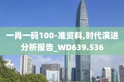 一肖一码100-准资料,时代演进分析报告_WD639.536
