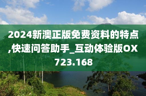 2024新澳正版免费资料的特点,快速问答助手_互动体验版OX723.168