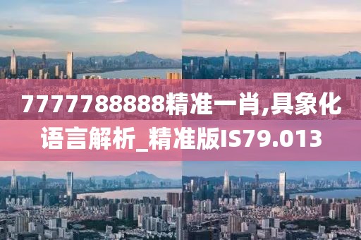 7777788888精准一肖,具象化语言解析_精准版IS79.013