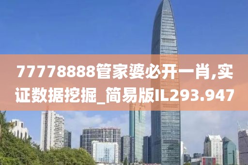 77778888管家婆必开一肖,实证数据挖掘_简易版IL293.947