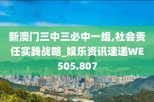 新澳门三中三必中一组,社会责任实践战略_娱乐资讯速递WE505.807