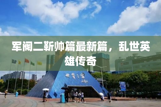 军阀二靳帅篇最新篇，乱世英雄传奇