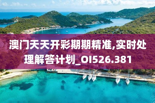 澳门天天开彩期期精准,实时处理解答计划_OI526.381