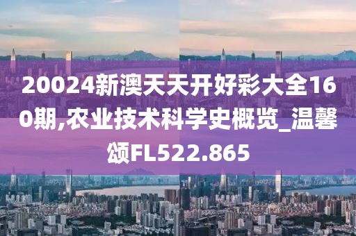 20024新澳天天开好彩大全160期,农业技术科学史概览_温馨颂FL522.865