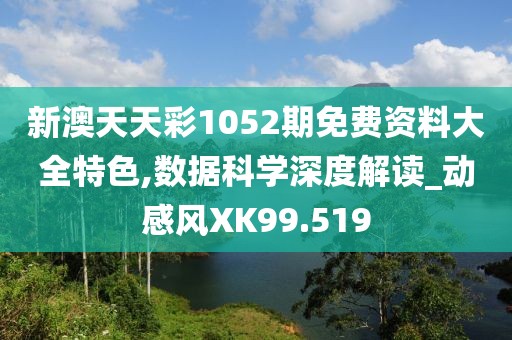 新澳天天彩1052期免费资料大全特色,数据科学深度解读_动感风XK99.519