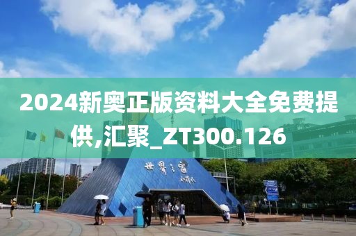 2024新奥正版资料大全免费提供,汇聚_ZT300.126