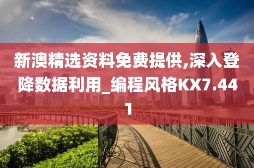 新澳精选资料免费提供,深入登降数据利用_编程风格KX7.441