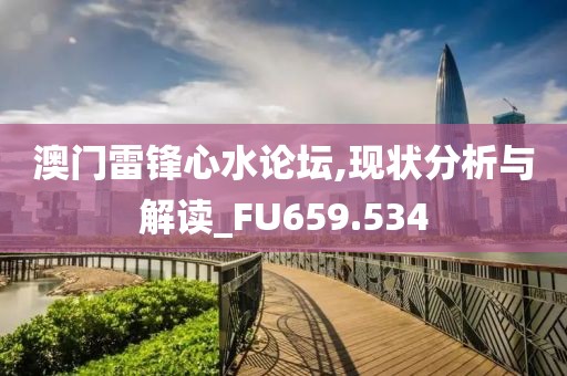 澳门雷锋心水论坛,现状分析与解读_FU659.534
