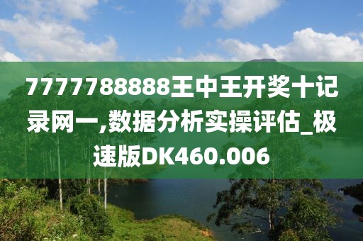 7777788888王中王开奖十记录网一,数据分析实操评估_极速版DK460.006