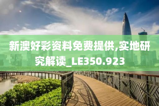 新澳好彩资料免费提供,实地研究解读_LE350.923