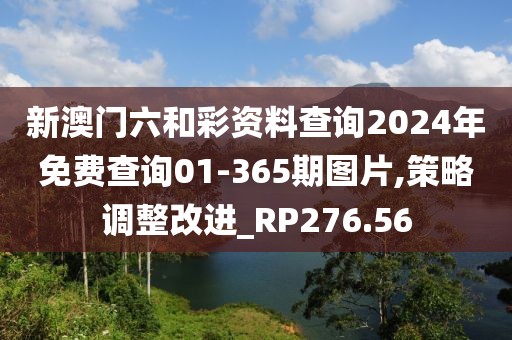 新澳门六和彩资料查询2024年免费查询01-365期图片,策略调整改进_RP276.56