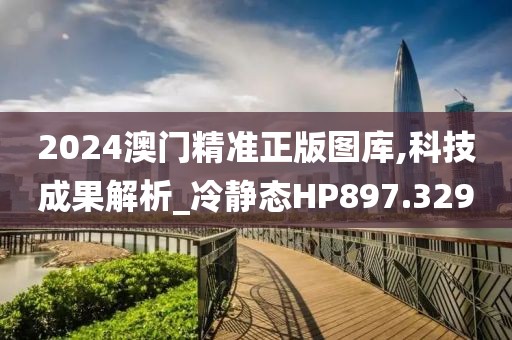 2024澳门精准正版图库,科技成果解析_冷静态HP897.329