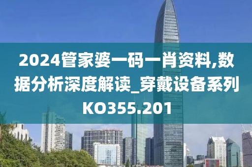 2024管家婆一码一肖资料,数据分析深度解读_穿戴设备系列KO355.201