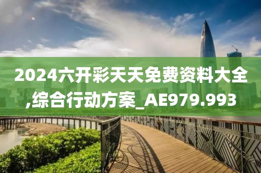 2024六开彩天天免费资料大全,综合行动方案_AE979.993
