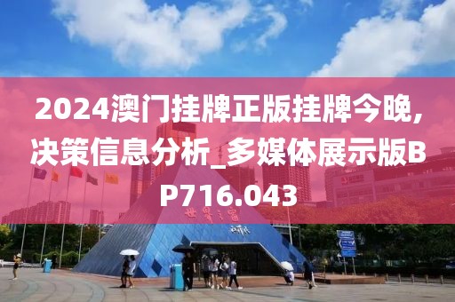 2024澳门挂牌正版挂牌今晚,决策信息分析_多媒体展示版BP716.043