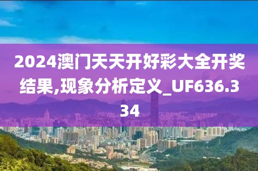 2024澳门天天开好彩大全开奖结果,现象分析定义_UF636.334