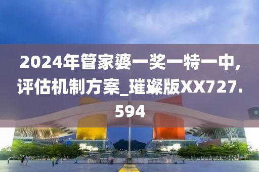 2024年管家婆一奖一特一中,评估机制方案_璀璨版XX727.594