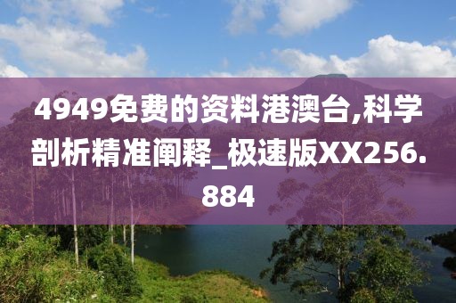 4949免费的资料港澳台,科学剖析精准阐释_极速版XX256.884