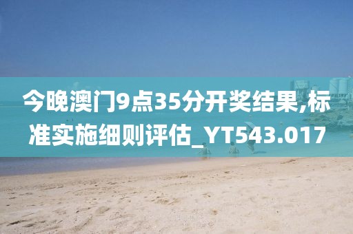 今晚澳门9点35分开奖结果,标准实施细则评估_YT543.017