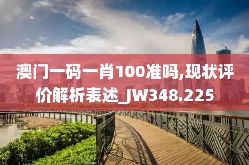 澳门一码一肖100准吗,现状评价解析表述_JW348.225