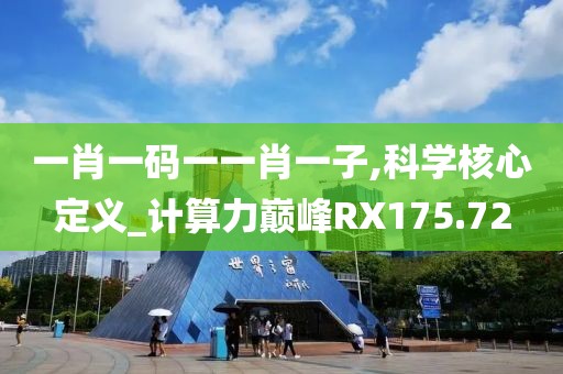 一肖一码一一肖一子,科学核心定义_计算力巅峰RX175.72