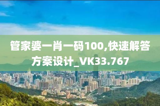 管家婆一肖一码100,快速解答方案设计_VK33.767