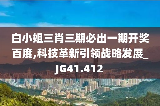 白小姐三肖三期必出一期开奖百度,科技革新引领战略发展_JG41.412