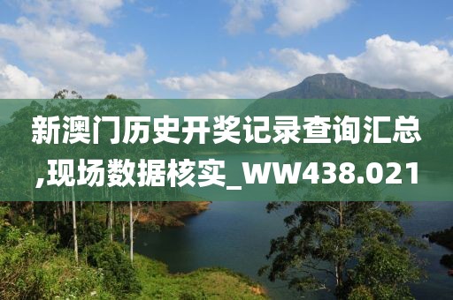 新澳门历史开奖记录查询汇总,现场数据核实_WW438.021