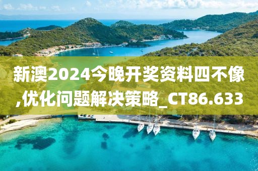 新澳2024今晚开奖资料四不像,优化问题解决策略_CT86.633