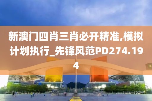 新澳门四肖三肖必开精准,模拟计划执行_先锋风范PD274.194