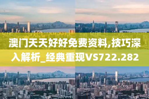 澳门天天好好免费资料,技巧深入解析_经典重现VS722.282