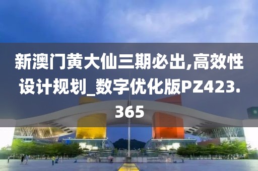 新澳门黄大仙三期必出,高效性设计规划_数字优化版PZ423.365