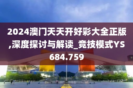 2024澳门天天开好彩大全正版,深度探讨与解读_竞技模式YS684.759