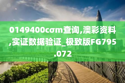 0149400cσm查询,澳彩资料,实证数据验证_极致版FG795.072